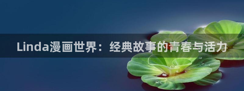 韩漫网站免费无删减：Linda漫画世界：经典故事的青春与活力