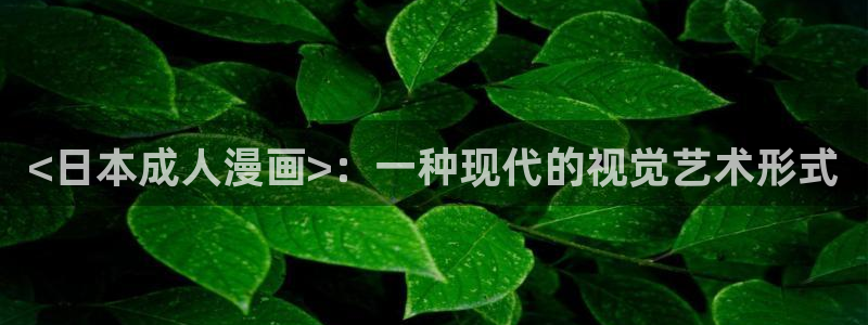 免费韩漫在线阅读免费：<日本成人漫画>：一种现代的视觉艺术形式