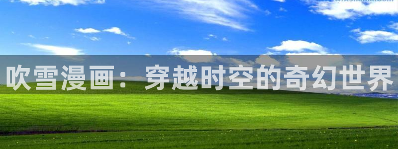 哪里可以在线观看免费av韩漫：吹雪漫画：穿越时空的奇幻世界